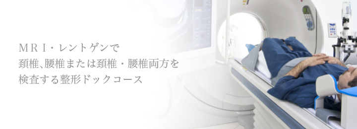 MRI・レントゲンで
頚椎、腰椎または頚椎・腰椎両方を検査する整形ドックコース